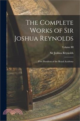 The Complete Works of Sir Joshua Reynolds: First President of the Royal Academy; Volume III