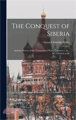 The Conquest of Siberia: And the History of the Transactions, Wars, Commerce, &c., &c. Carried on Be