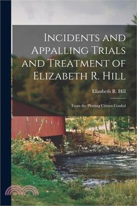 Incidents and Appalling Trials and Treatment of Elizabeth R. Hill: From the Plotting Citizen Confed