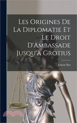 Les Origines De La Diplomatie Et Le Droit D'Ambassade Jusqu'A Grotius