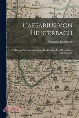 Caesarius Von Heisterbach: Ein Beitrag Zur Kulturgeschichte Des Zwölften Und Dreizehnten Jahrhunderts