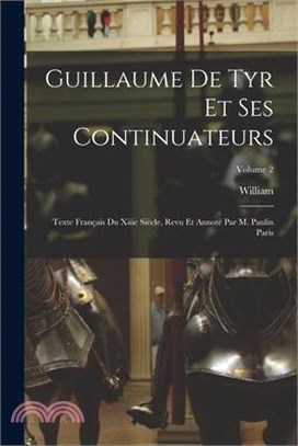 Guillaume De Tyr Et Ses Continuateurs: Texte Français Du Xiiie Siècle, Revu Et Annoté Par M. Paulin Paris; Volume 2