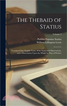 The Thebaid of Statius: Translated Into English Verse, With Notes and Observations, and a Dissertation Upon the Whole by Way of Preface; Volum