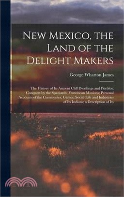 New Mexico, the Land of the Delight Makers: The History of Its Ancient Cliff Dwellings and Pueblos, Conquest by the Spaniards, Franciscan Missions; Pe