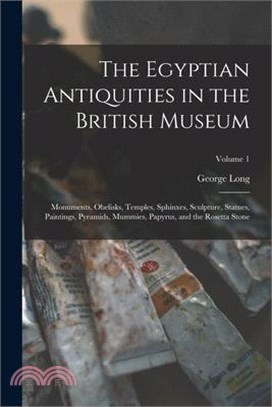 The Egyptian Antiquities in the British Museum: Monuments, Obelisks, Temples, Sphinxes, Sculpture, Statues, Paintings, Pyramids, Mummies, Papyrus, and