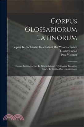 Corpus Glossariorum Latinorum: Glossae Latinograecae Te Graecolatinae / Ediderunt Georgius Goetz Et Gottholdus Gundermann