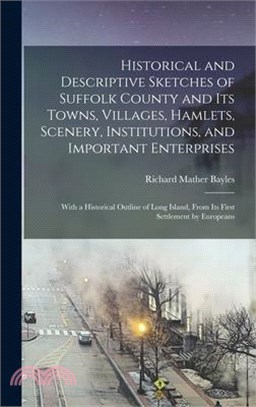 Historical and Descriptive Sketches of Suffolk County and Its Towns, Villages, Hamlets, Scenery, Institutions, and Important Enterprises: With a Histo
