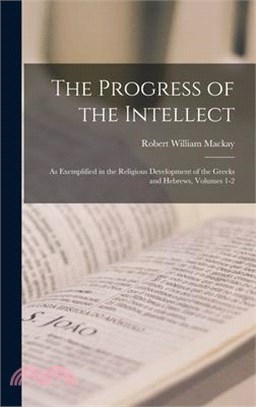 The Progress of the Intellect: As Exemplified in the Religious Development of the Greeks and Hebrews, Volumes 1-2