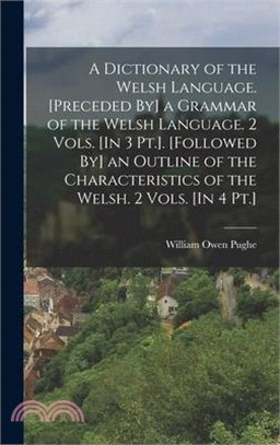 A Dictionary of the Welsh Language. [Preceded By] a Grammar of the Welsh Language. 2 Vols. [In 3 Pt.]. [Followed By] an Outline of the Characteristics