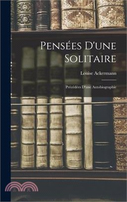 Pensées D'une Solitaire: Précédées D'une Autobiographie