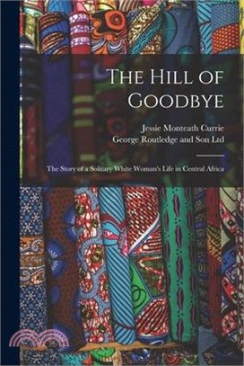 The Hill of Goodbye; the Story of a Solitary White Woman's Life in Central Africa