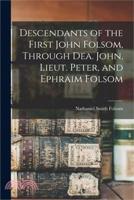 Descendants of the First John Folsom, Through Dea. John, Lieut. Peter, and Ephraim Folsom