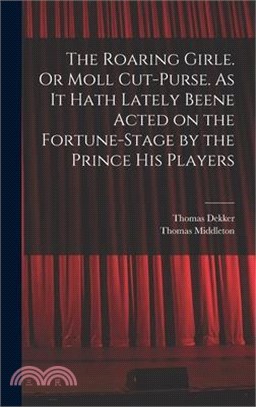 The Roaring Girle. Or Moll Cut-Purse. As it Hath Lately Beene Acted on the Fortune-stage by the Prince his Players