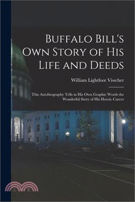 Buffalo Bill's own Story of his Life and Deeds; This Autobiography Tells in his own Graphic Words the Wonderful Story of his Heroic Career