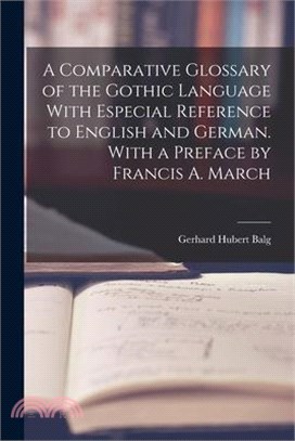 A Comparative Glossary of the Gothic Language With Especial Reference to English and German. With a Preface by Francis A. March