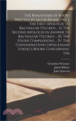 The Remainder of Books Written by Jacob Behme, viz. I. The First Apologie to Balthazar Tylcken ... II. The Second Apologie in Answer to Balthazar Tylc