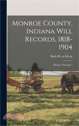 Monroe County, Indiana Will Records, 1818-1904: Books 1 Through 5