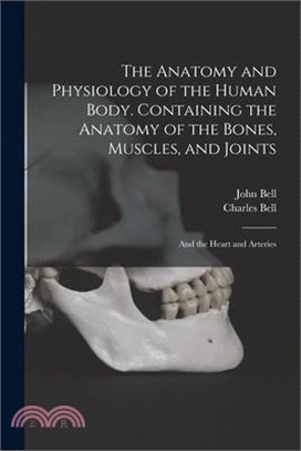 The Anatomy and Physiology of the Human Body. Containing the Anatomy of the Bones, Muscles, and Joints; and the Heart and Arteries