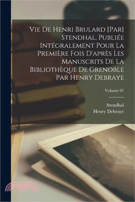 Vie de Henri Brulard [par] Stendhal. Publiée intégralement pour la première fois d'après les manuscrits de la Bibliothèque de Grenoble par Henry Debra