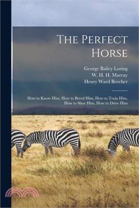 The Perfect Horse: How to Know Him, How to Breed Him, How to Train Him, How to Shoe Him, How to Drive Him