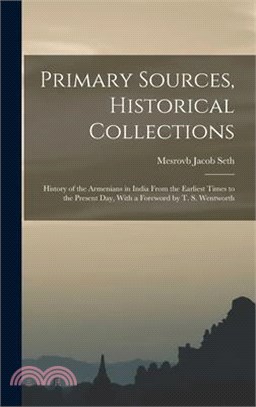 Primary Sources, Historical Collections: History of the Armenians in India From the Earliest Times to the Present Day, With a Foreword by T. S. Wentwo