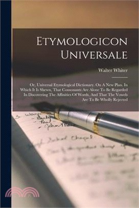Etymologicon Universale: Or, Universal Etymological Dictionary. On A New Plan. In Which It Is Shewn, That Consonants Are Alone To Be Regarded I