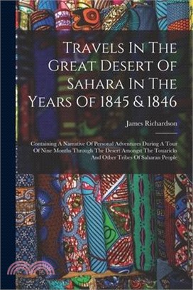 Travels In The Great Desert Of Sahara In The Years Of 1845 & 1846: Containing A Narrative Of Personal Adventures During A Tour Of Nine Months Through