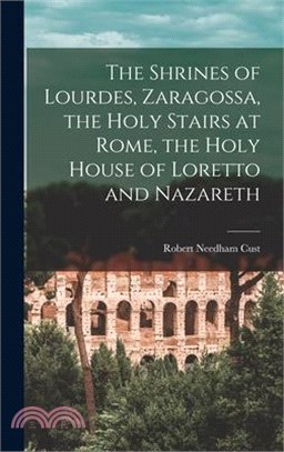 The Shrines of Lourdes, Zaragossa, the Holy Stairs at Rome, the Holy House of Loretto and Nazareth