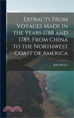 Extracts From Voyages Made in the Years 1788 and 1789, From China to the Northwest Coast of America