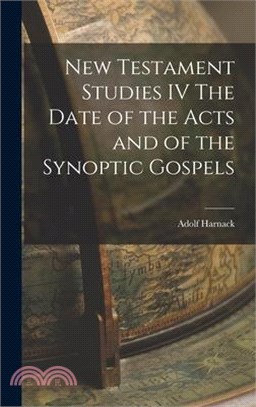 New Testament Studies IV The Date of the Acts and of the Synoptic Gospels