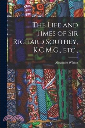 The Life and Times of Sir Richard Southey, K.C.M.G., etc.,