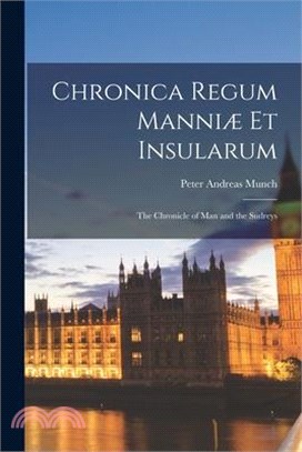 Chronica Regum Manniæ Et Insularum: The Chronicle of Man and the Sudreys