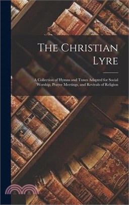 The Christian Lyre: A Collection of Hymns and Tunes Adapted for Social Worship, Prayer Meetings, and Revivals of Religion