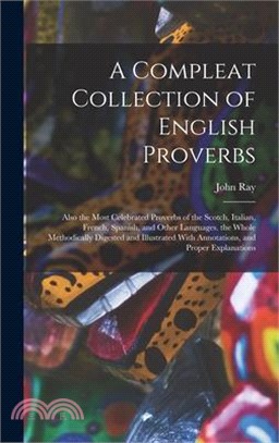 A Compleat Collection of English Proverbs: Also the Most Celebrated Proverbs of the Scotch, Italian, French, Spanish, and Other Languages. the Whole M