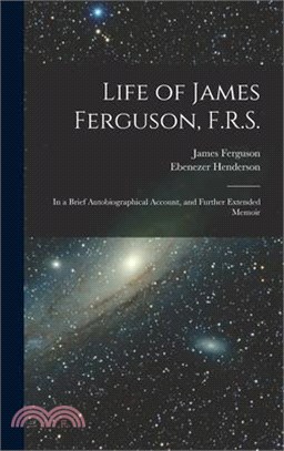 Life of James Ferguson, F.R.S.: In a Brief Autobiographical Account, and Further Extended Memoir