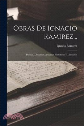 Obras De Ignacio Ramirez...: Poesías. Discursos. Artículos Históricos Y Literarios