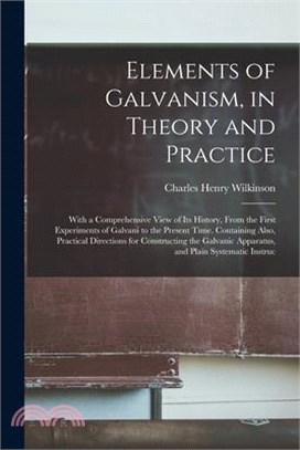 Elements of Galvanism, in Theory and Practice: With a Comprehensive View of Its History, From the First Experiments of Galvani to the Present Time. Co