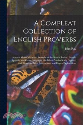 A Compleat Collection of English Proverbs: Also the Most Celebrated Proverbs of the Scotch, Italian, French, Spanish, and Other Languages. the Whole M