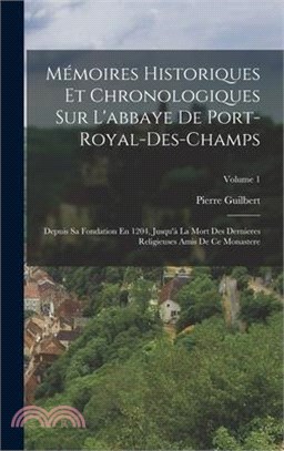 Mémoires Historiques Et Chronologiques Sur L'abbaye De Port-Royal-Des-Champs: Depuis Sa Fondation En 1204, Jusqu'à La Mort Des Dernieres Religieuses A