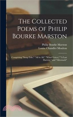 The Collected Poems of Philip Bourke Marston: Comprising Song-Tide, All in All, Wind-Voices, A Last Harvest, and Aftermath