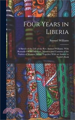 Four Years in Liberia: A Sketch of the Life of the Rev. Samuel Williams. With Remarks On the Missions, Manners and Customs of the Natives of