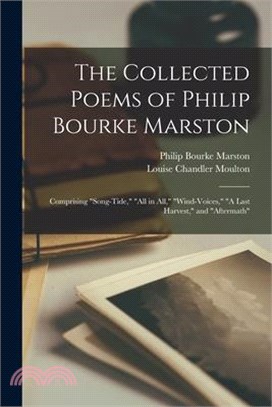 The Collected Poems of Philip Bourke Marston: Comprising Song-Tide, All in All, Wind-Voices, A Last Harvest, and Aftermath