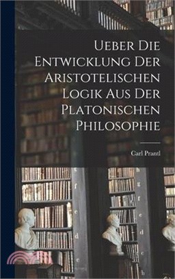 Ueber die Entwicklung der Aristotelischen Logik aus der Platonischen Philosophie