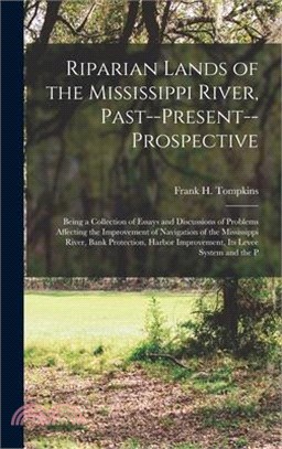 Riparian Lands of the Mississippi River, Past--Present--Prospective: Being a Collection of Essays and Discussions of Problems Affecting the Improvemen