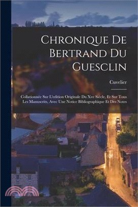 Chronique De Bertrand Du Guesclin: Collationnée Sur L'edition Originale Du Xve Siècle, Et Sur Tous Les Manuscrits, Avec Une Notice Bibliographique Et