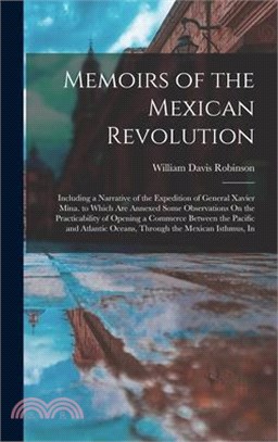 Memoirs of the Mexican Revolution: Including a Narrative of the Expedition of General Xavier Mina. to Which Are Annexed Some Observations On the Pract