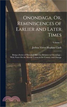 Onondaga, Or, Reminiscences of Earlier and Later Times: Being a Series of Historical Sketches Relative to Onondaga; With Notes On the Several Towns in