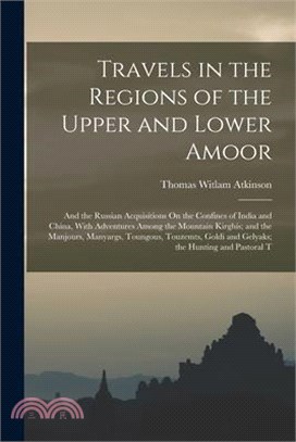 Travels in the Regions of the Upper and Lower Amoor: And the Russian Acquisitions On the Confines of India and China, With Adventures Among the Mounta