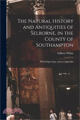 The Natural History and Antiquities of Selborne, in the County of Southampton: With Engravings, and an Appendix