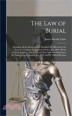 The Law of Burial: Including All the Burial Acts As Modified Or Affected by the Local Government (England and Wales) Act, 1894; All the C